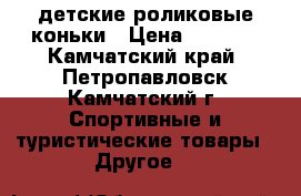 детские роликовые коньки › Цена ­ 1 500 - Камчатский край, Петропавловск-Камчатский г. Спортивные и туристические товары » Другое   